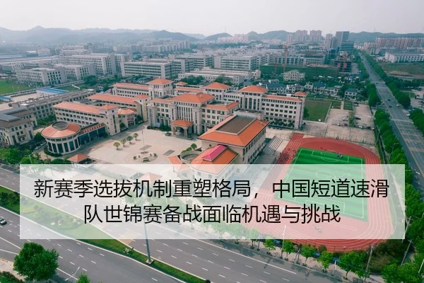 新赛季选拔机制重塑格局，中国短道速滑队世锦赛备战面临机遇与挑战
