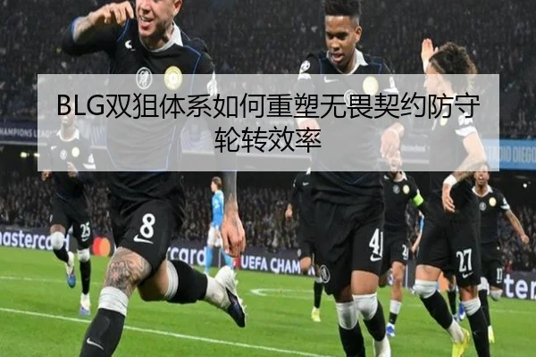BLG双狙体系如何重塑无畏契约防守轮转效率