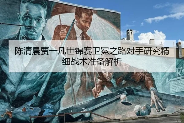 陈清晨贾一凡世锦赛卫冕之路对手研究精细战术准备解析