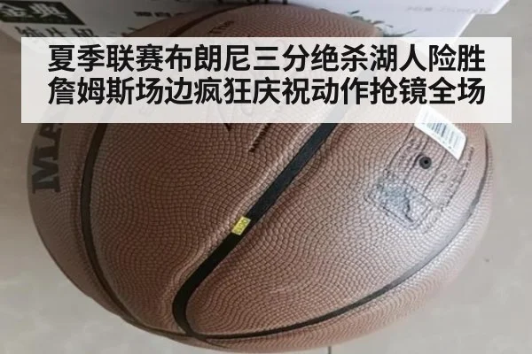 夏季联赛布朗尼三分绝杀湖人险胜 詹姆斯场边疯狂庆祝动作抢镜全场