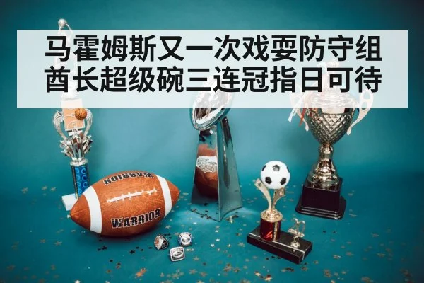 马霍姆斯又一次戏耍防守组酋长超级碗三连冠指日可待