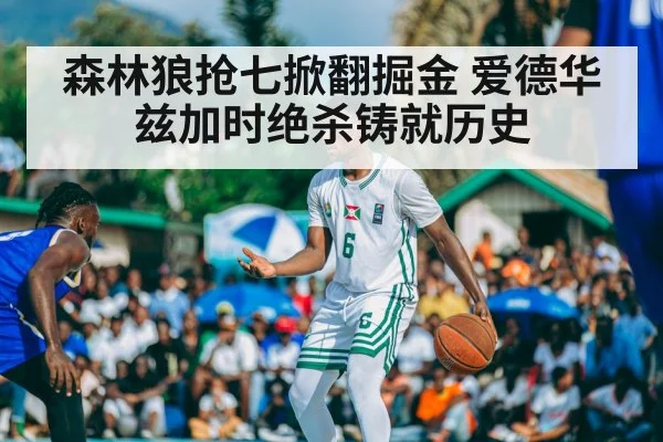 森林狼抢七掀翻掘金 爱德华兹加时绝杀铸就历史
